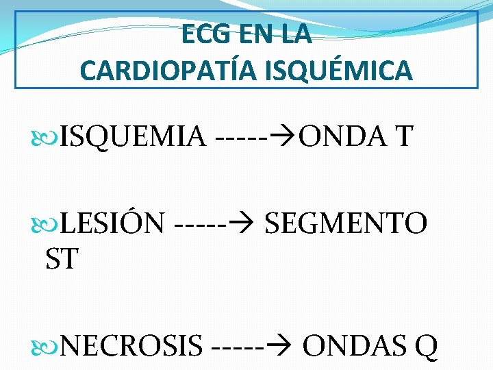 ECG EN LA CARDIOPATÍA ISQUÉMICA ISQUEMIA ----- ONDA T LESIÓN ----- SEGMENTO ST NECROSIS