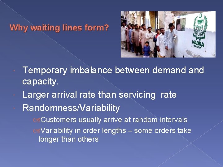 Why waiting lines form? Temporary imbalance between demand capacity. Larger arrival rate than servicing