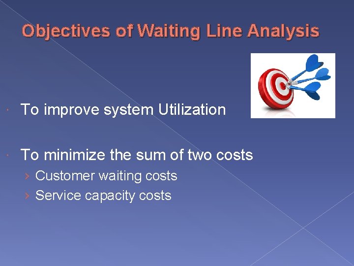 Objectives of Waiting Line Analysis To improve system Utilization To minimize the sum of