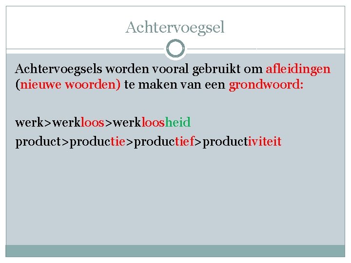 Achtervoegsels worden vooral gebruikt om afleidingen (nieuwe woorden) te maken van een grondwoord: werk>werkloosheid