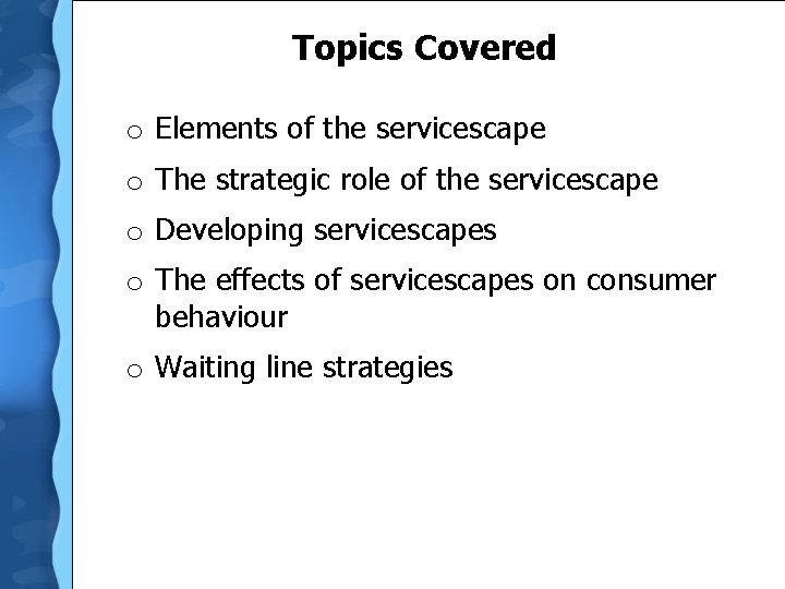 Topics Covered o Elements of the servicescape o The strategic role of the servicescape