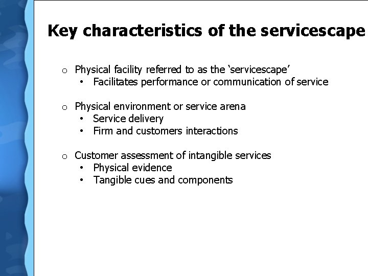  Key characteristics of the servicescape o Physical facility referred to as the ‘servicescape’