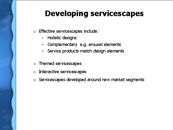 Developing servicescapes o Effective servicescapes include: • Holistic designs • Complementary e. g. arousal