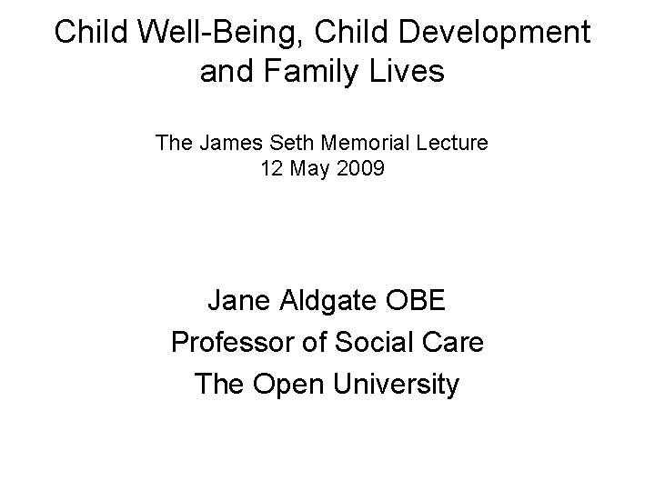 Child Well-Being, Child Development and Family Lives The James Seth Memorial Lecture 12 May