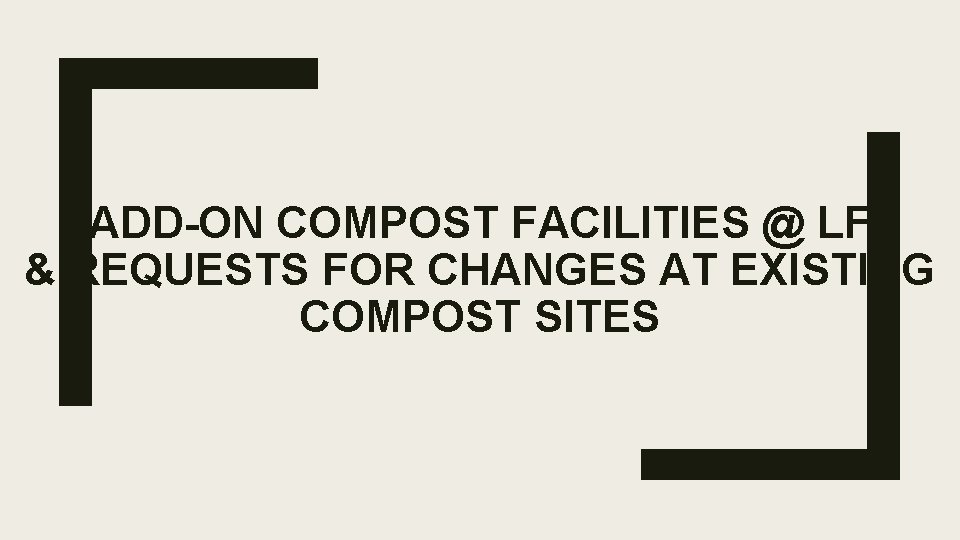 ADD-ON COMPOST FACILITIES @ LF & REQUESTS FOR CHANGES AT EXISTING COMPOST SITES ADD-ON COMPOST FACILITIES @ LF & REQUESTS FOR CHANGES AT EXISTING COMPOST SITES