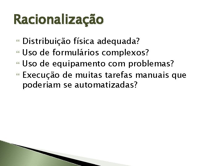 Racionalização Distribuição física adequada? Uso de formulários complexos? Uso de equipamento com problemas? Execução