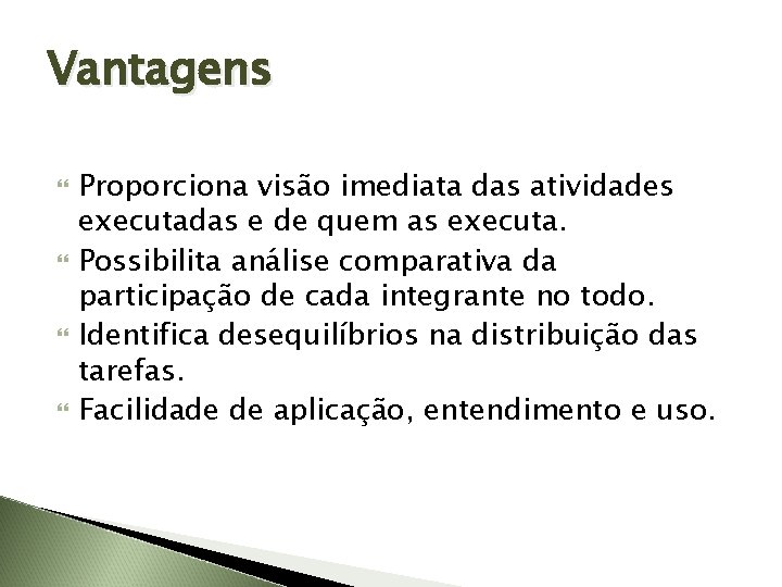 Vantagens Proporciona visão imediata das atividades executadas e de quem as executa. Possibilita análise