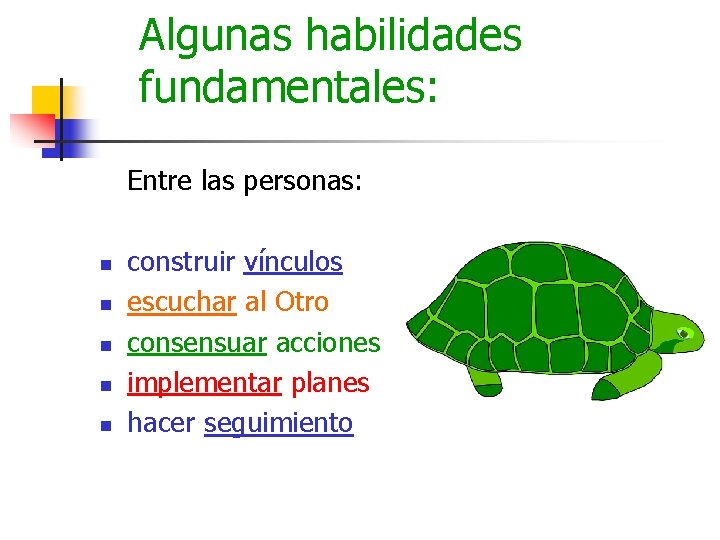 Algunas habilidades fundamentales: Entre las personas: n n n construir vínculos escuchar al Otro