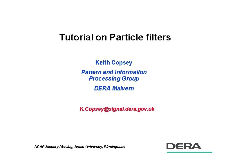 Tutorial on Particle filters Keith Copsey Pattern and Information Processing Group DERA Malvern K.