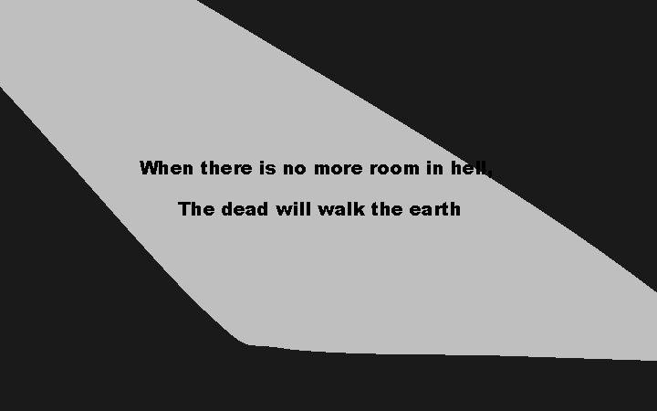 When there is no more room in hell, The dead will walk the earth