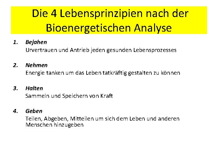 Die 4 Lebensprinzipien nach der Bioenergetischen Analyse 1. Bejahen Urvertrauen und Antrieb jeden gesunden