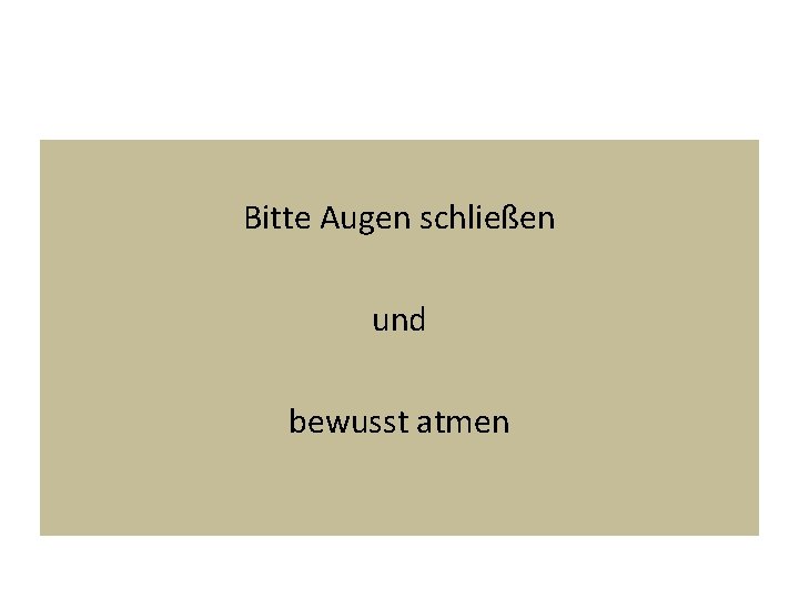 Bitte Augen schließen und bewusst atmen 