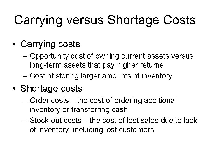 Carrying versus Shortage Costs • Carrying costs – Opportunity cost of owning current assets
