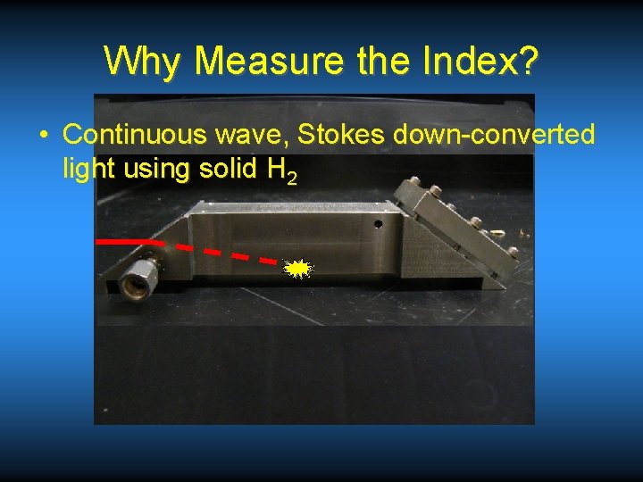 Why Measure the Index? • Continuous wave, Stokes down-converted light using solid H 2