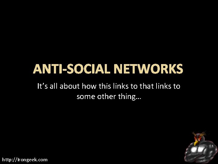 ANTI-SOCIAL NETWORKS It’s all about how this links to that links to some other