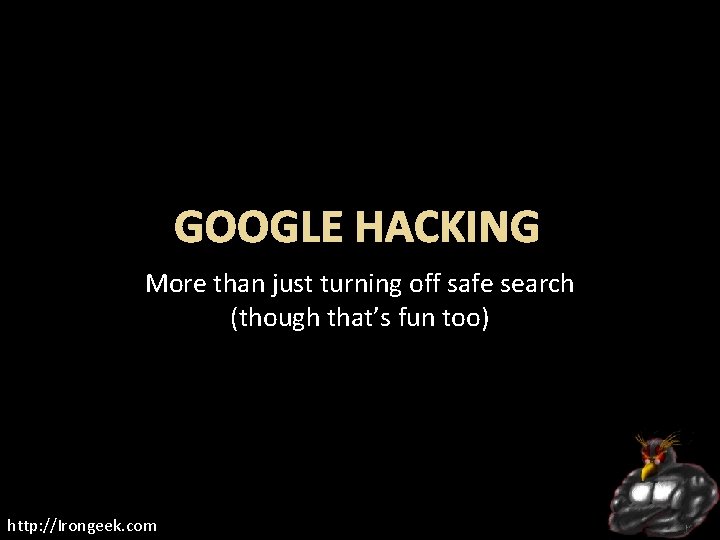 GOOGLE HACKING More than just turning off safe search (though that’s fun too) http: