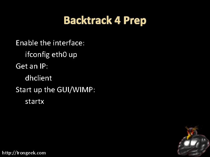 Backtrack 4 Prep Enable the interface: ifconfig eth 0 up Get an IP: dhclient