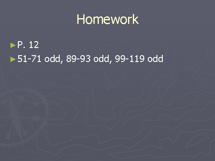 Homework ► P. 12 ► 51 -71 odd, 89 -93 odd, 99 -119 odd