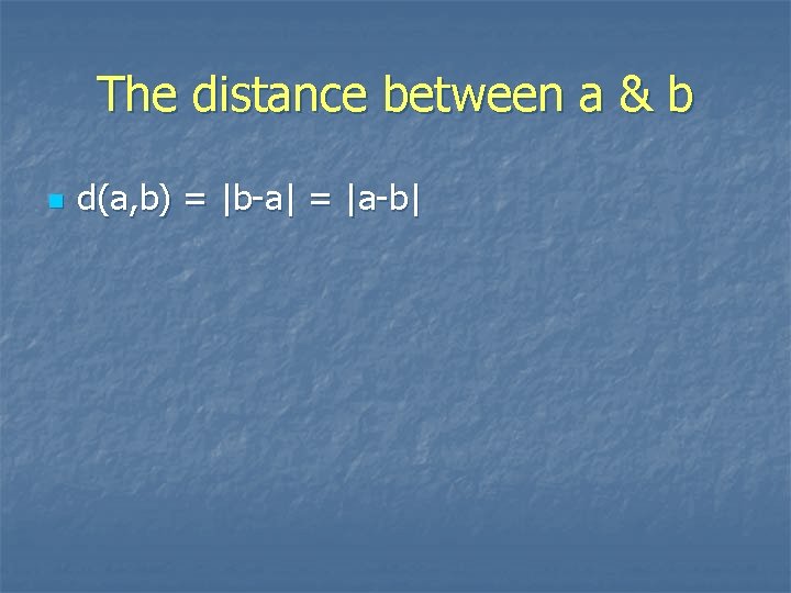 The distance between a & b n d(a, b) = |b-a| = |a-b| 