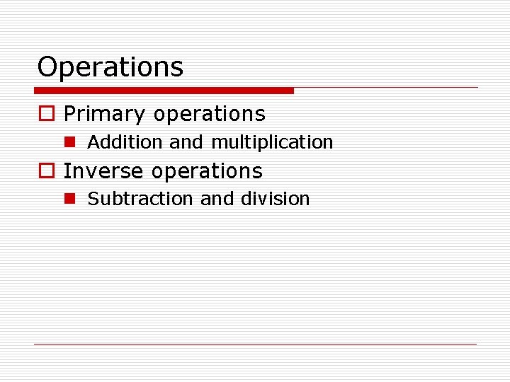 Operations o Primary operations n Addition and multiplication o Inverse operations n Subtraction and