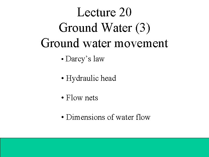 Lecture 20 Ground Water (3) Ground water movement • Darcy’s law • Hydraulic head