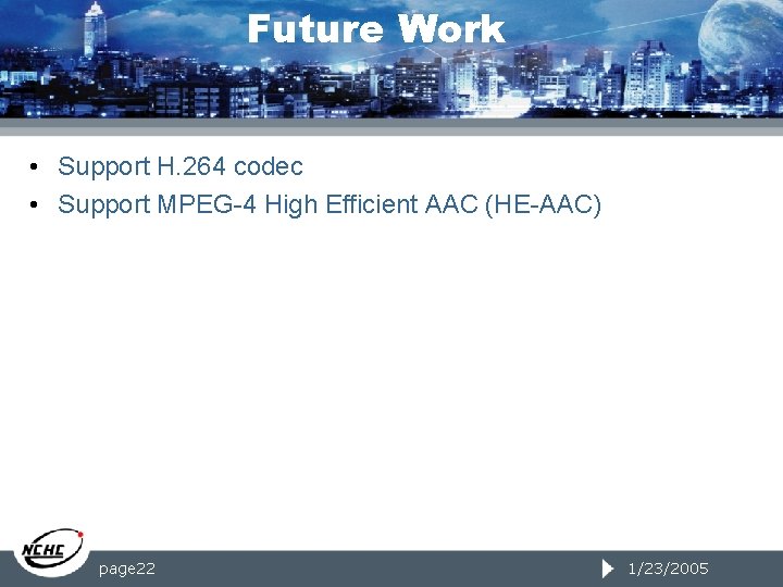 Future Work • Support H. 264 codec • Support MPEG-4 High Efficient AAC (HE-AAC)