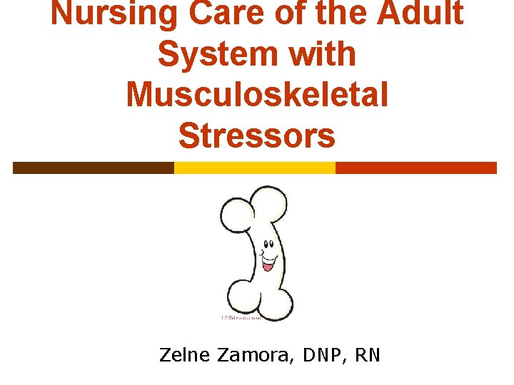 Nursing Care of the Adult System with Musculoskeletal Stressors Zelne Zamora, DNP, RN 