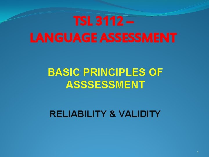 TSL 3112 – LANGUAGE ASSESSMENT BASIC PRINCIPLES OF ASSSESSMENT RELIABILITY & VALIDITY 1 