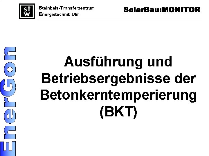 Steinbeis-Transferzentrum Energietechnik Ulm Ausführung und Betriebsergebnisse der Betonkerntemperierung (BKT) 