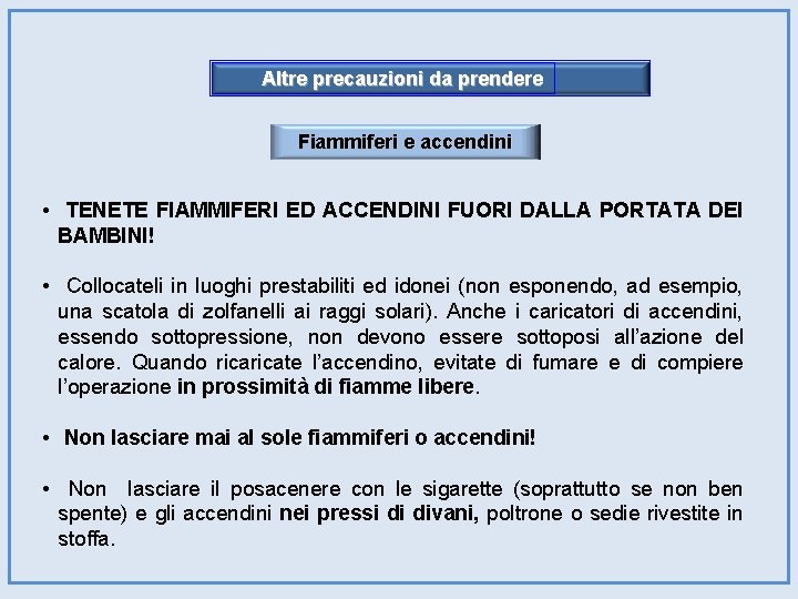 Altre precauzioni da prendere Fiammiferi e accendini • TENETE FIAMMIFERI ED ACCENDINI FUORI DALLA