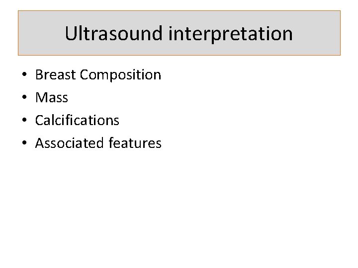 Ultrasound interpretation • • Breast Composition Mass Calcifications Associated features 
