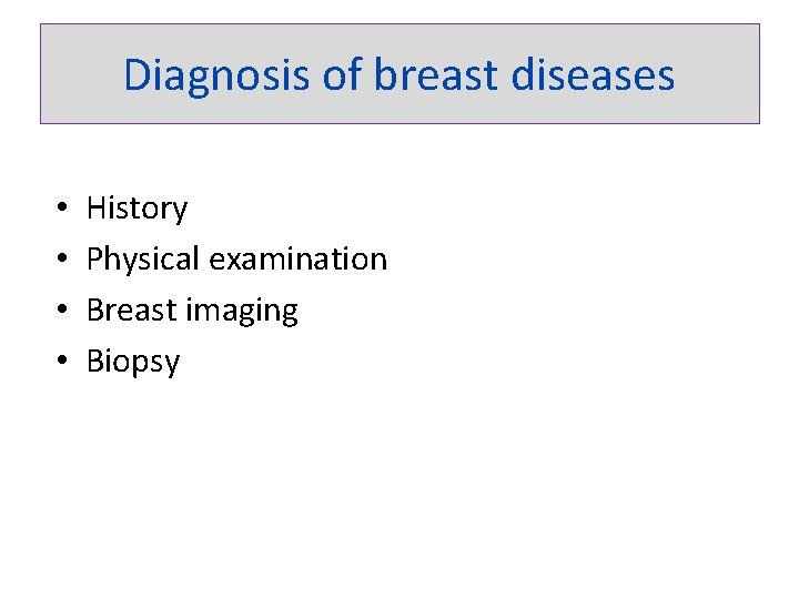 Diagnosis of breast diseases • • History Physical examination Breast imaging Biopsy 