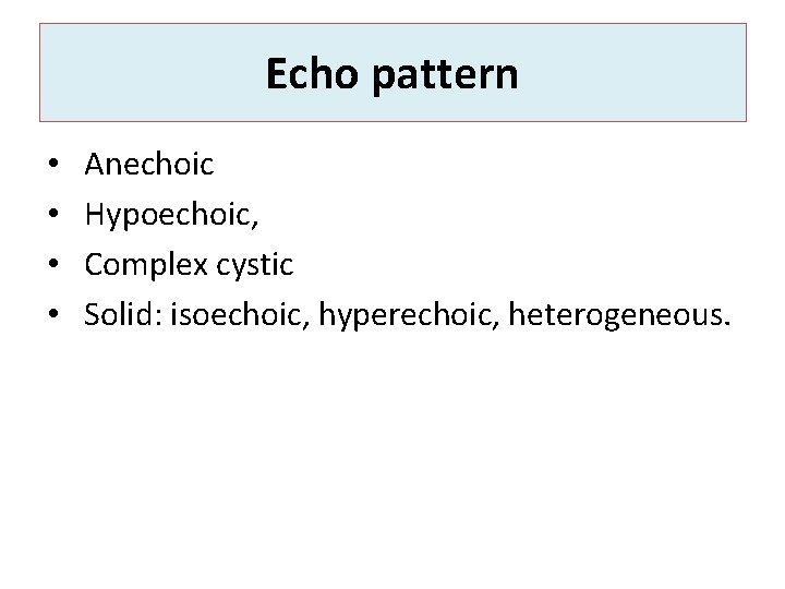 Echo pattern • • Anechoic Hypoechoic, Complex cystic Solid: isoechoic, hyperechoic, heterogeneous. 