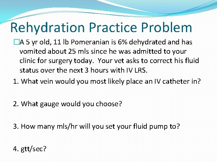 Rehydration Practice Problem �A 5 yr old, 11 lb Pomeranian is 6% dehydrated and