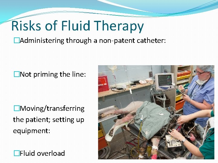 Risks of Fluid Therapy �Administering through a non-patent catheter: �Not priming the line: �Moving/transferring