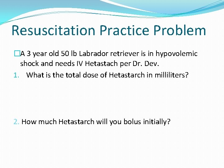 Resuscitation Practice Problem �A 3 year old 50 lb Labrador retriever is in hypovolemic