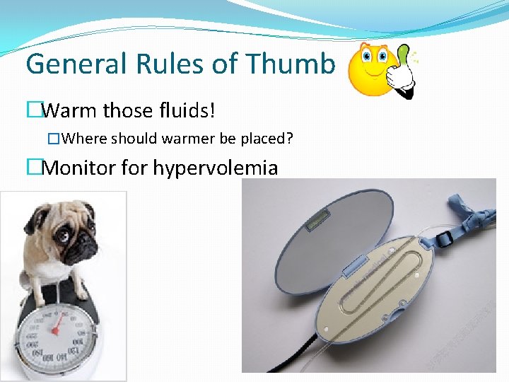 General Rules of Thumb �Warm those fluids! �Where should warmer be placed? �Monitor for