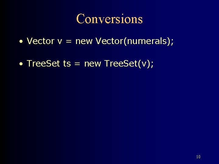 Conversions • Vector v = new Vector(numerals); • Tree. Set ts = new Tree.