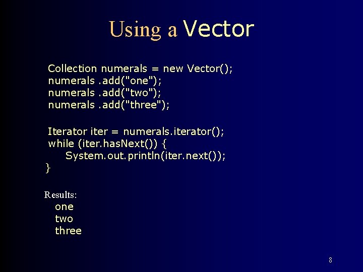 Using a Vector Collection numerals = new Vector(); numerals. add("one"); numerals. add("two"); numerals. add("three");