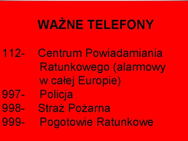 WAŻNE TELEFONY 112997998999 - Centrum Powiadamiania Ratunkowego (alarmowy w całej Europie) Policja Straż Pożarna