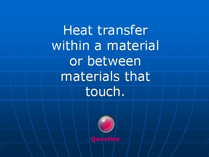 Heat transfer within a material or between materials that touch. Question 