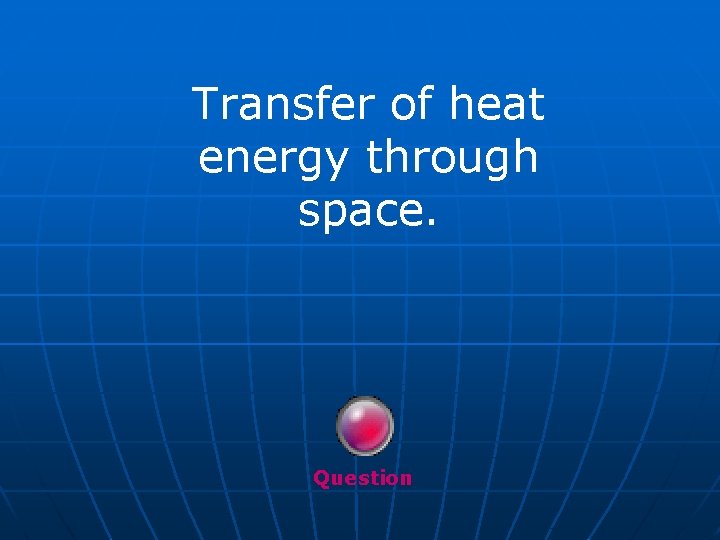 Transfer of heat energy through space. Question 
