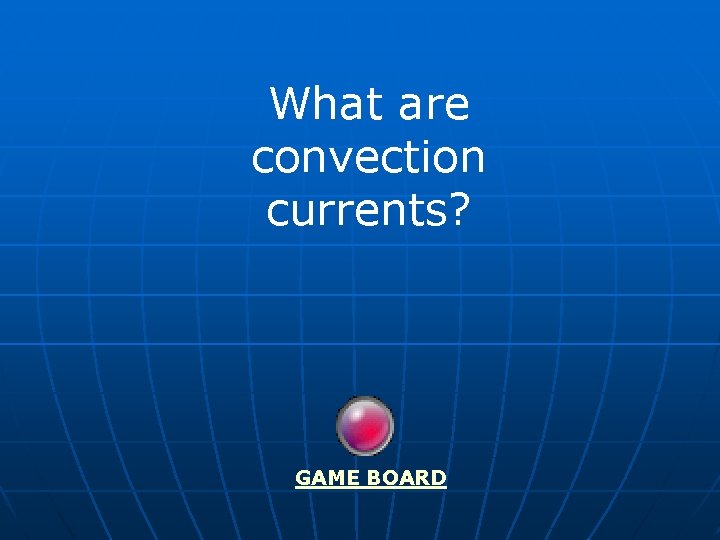 What are convection currents? GAME BOARD 