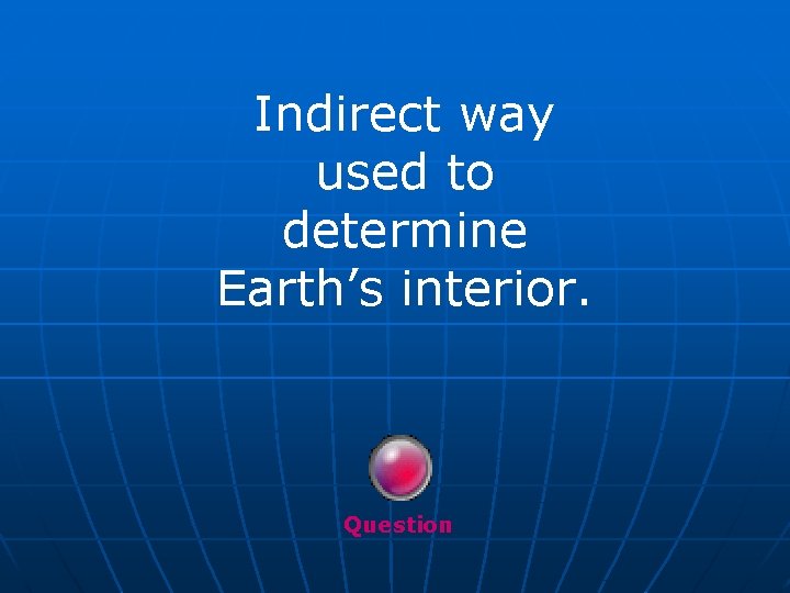 Indirect way used to determine Earth’s interior. Question 