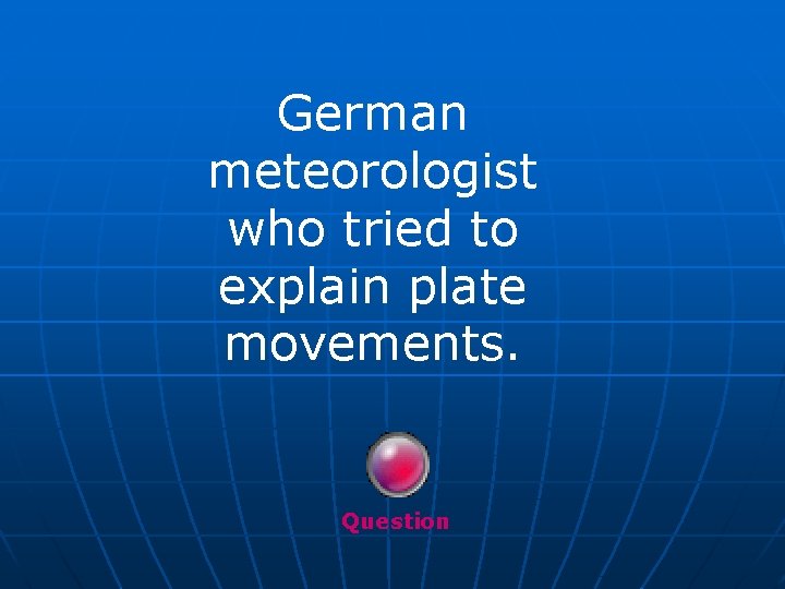 German meteorologist who tried to explain plate movements. Question 