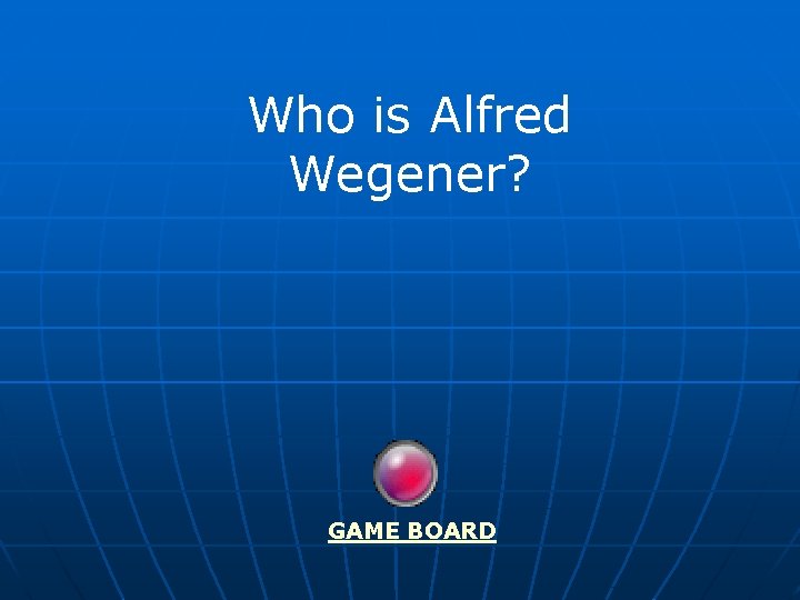 Who is Alfred Wegener? GAME BOARD 
