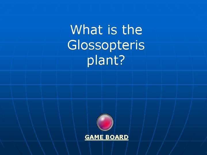 What is the Glossopteris plant? GAME BOARD 