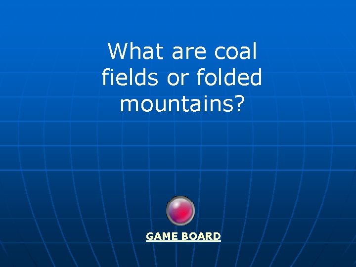 What are coal fields or folded mountains? GAME BOARD 