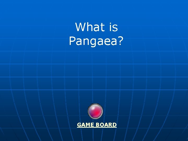 What is Pangaea? GAME BOARD 