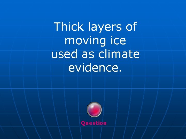 Thick layers of moving ice used as climate evidence. Question 